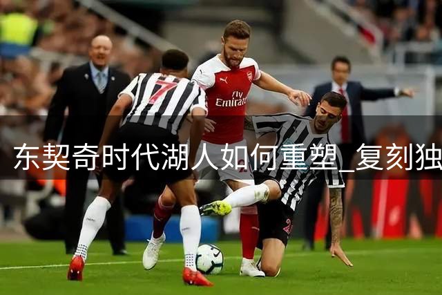东契奇时代湖人如何重塑 复刻独行侠OR改学步行者？